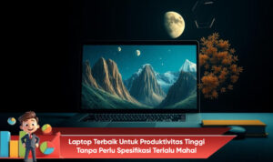 Laptop Terbaik Untuk Produktivitas Tinggi Tanpa Perlu Spesifikasi Terlalu Mahal